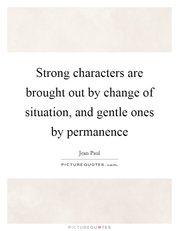 Strong characters are brought out by change of situation, and gentle ones by permanence Picture Quote #1