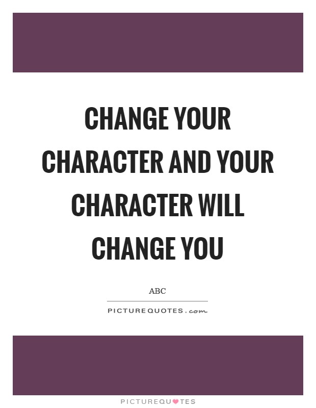 Change your character and your character will change you Picture Quote #1