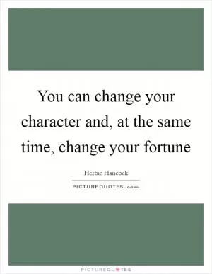 You can change your character and, at the same time, change your fortune Picture Quote #1