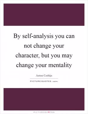 By self-analysis you can not change your character, but you may change your mentality Picture Quote #1