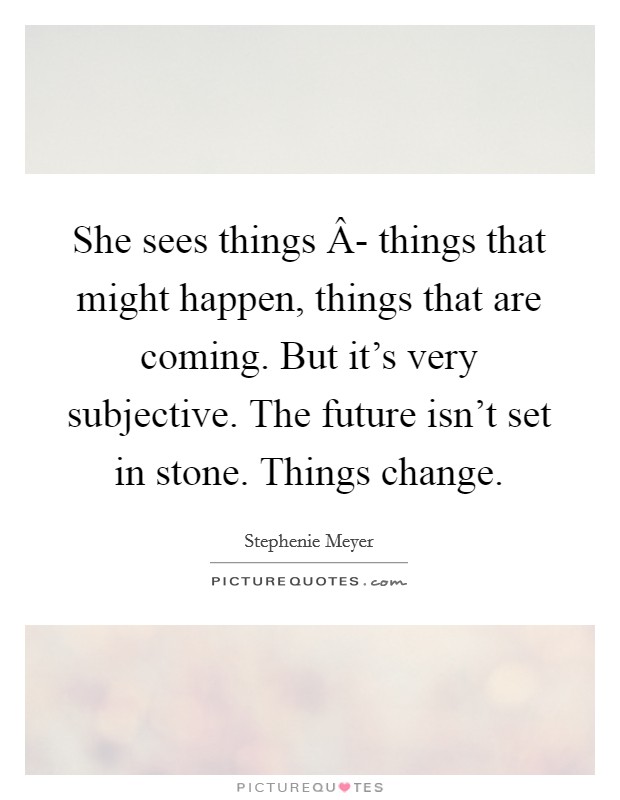 She sees things Â- things that might happen, things that are coming. But it's very subjective. The future isn't set in stone. Things change. Picture Quote #1