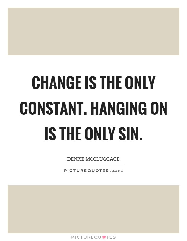 Change is the only constant. Hanging on is the only sin Picture Quote #1