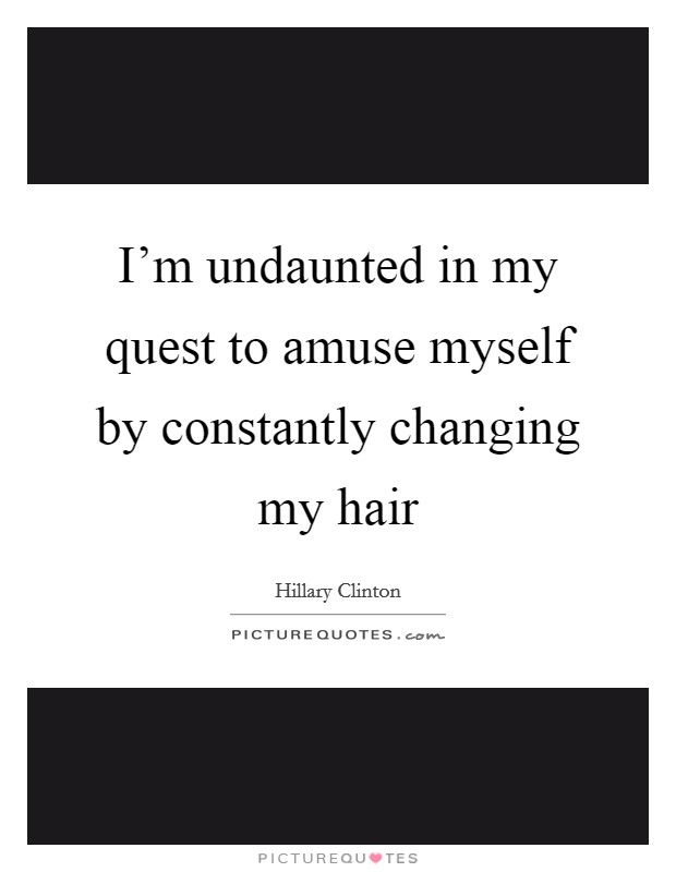I’m undaunted in my quest to amuse myself by constantly changing my hair Picture Quote #1