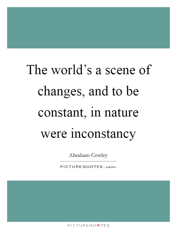 The world’s a scene of changes, and to be constant, in nature were inconstancy Picture Quote #1