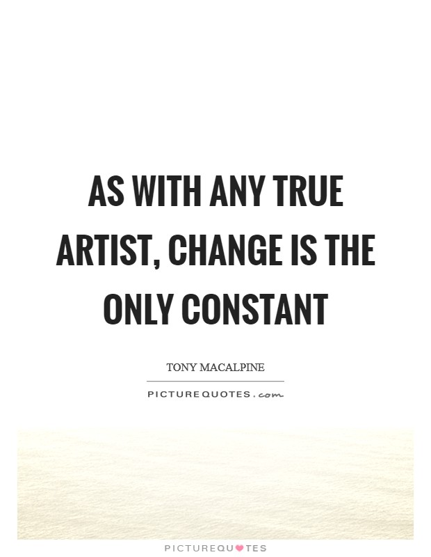 As with any true artist, change is the only constant Picture Quote #1