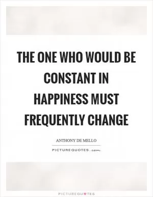 The one who would be constant in happiness must frequently change Picture Quote #1
