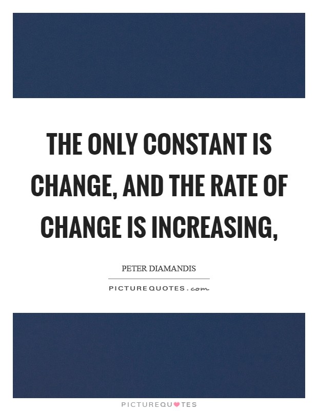 The only constant is change, and the rate of change is increasing, Picture Quote #1
