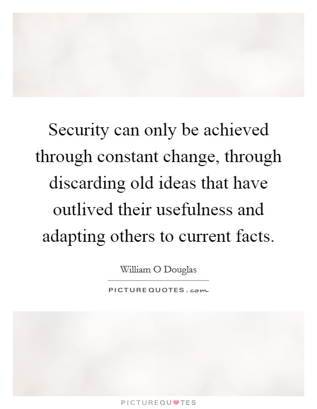 Security can only be achieved through constant change, through discarding old ideas that have outlived their usefulness and adapting others to current facts Picture Quote #1