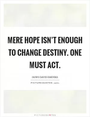 Mere hope isn’t enough to change destiny. One must act Picture Quote #1