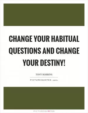 Change your habitual questions and change your destiny! Picture Quote #1