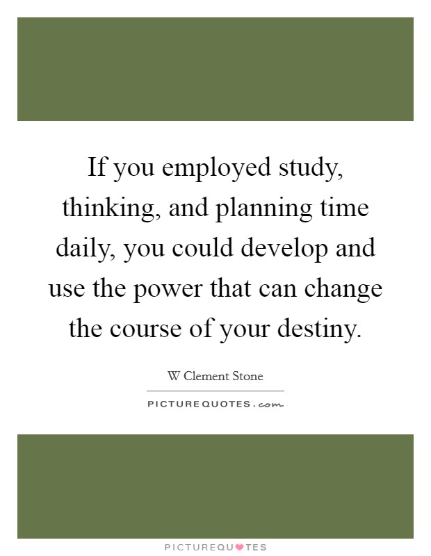If you employed study, thinking, and planning time daily, you could develop and use the power that can change the course of your destiny. Picture Quote #1