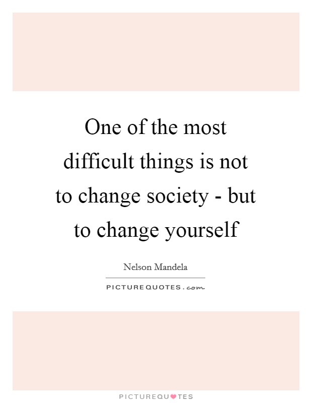 One of the most difficult things is not to change society - but to change yourself Picture Quote #1