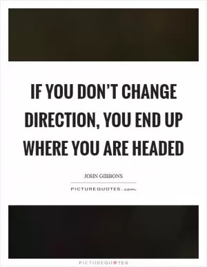 If you don’t change direction, you end up where you are headed Picture Quote #1