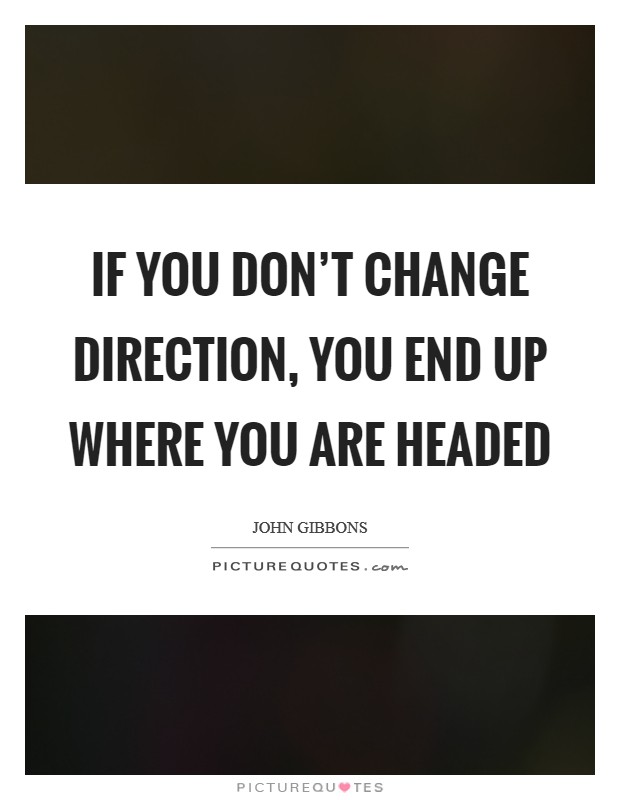 If you don't change direction, you end up where you are headed Picture Quote #1