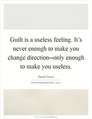 Guilt is a useless feeling. It’s never enough to make you change direction--only enough to make you useless Picture Quote #1