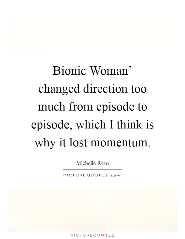 Bionic Woman' changed direction too much from episode to episode, which I think is why it lost momentum. Picture Quote #1