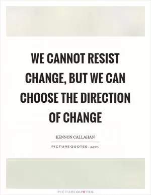 We cannot resist change, but we can choose the direction of change Picture Quote #1