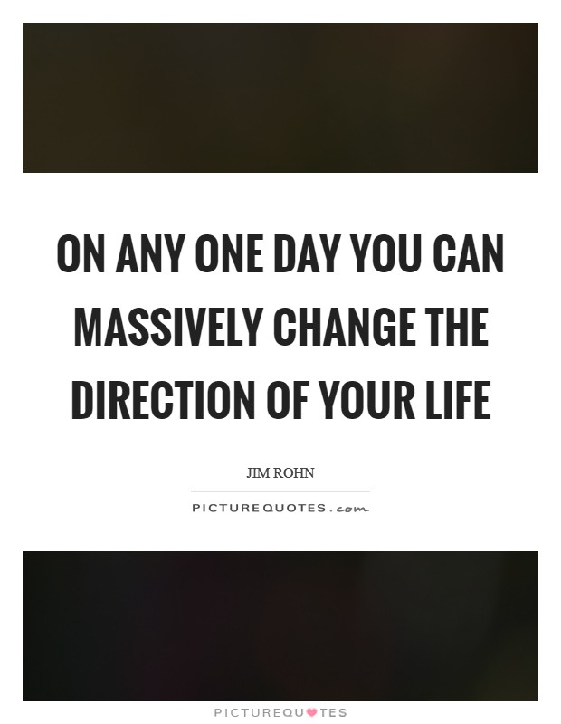 On any one day you can massively change the direction of your life Picture Quote #1