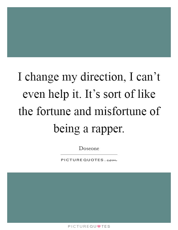 I change my direction, I can't even help it. It's sort of like the fortune and misfortune of being a rapper. Picture Quote #1