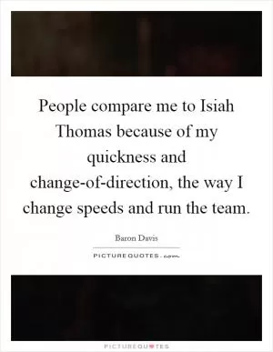 People compare me to Isiah Thomas because of my quickness and change-of-direction, the way I change speeds and run the team Picture Quote #1
