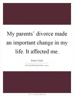 My parents’ divorce made an important change in my life. It affected me Picture Quote #1