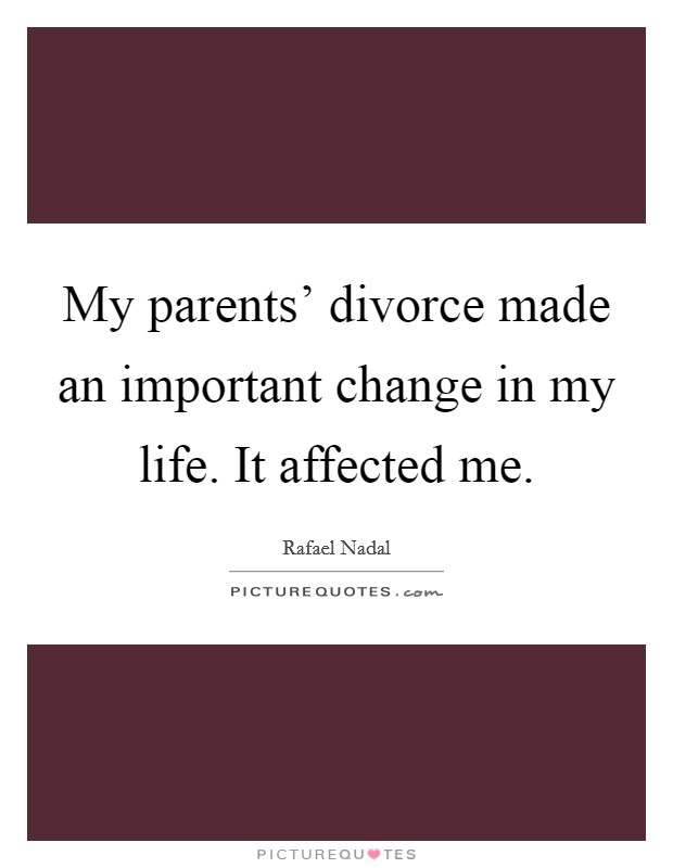 My parents' divorce made an important change in my life. It affected me. Picture Quote #1