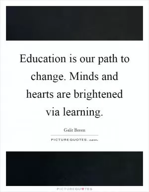 Education is our path to change. Minds and hearts are brightened via learning Picture Quote #1