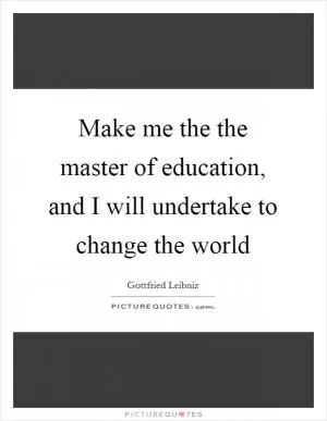 Make me the the master of education, and I will undertake to change the world Picture Quote #1