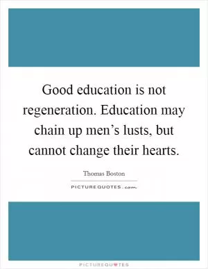 Good education is not regeneration. Education may chain up men’s lusts, but cannot change their hearts Picture Quote #1