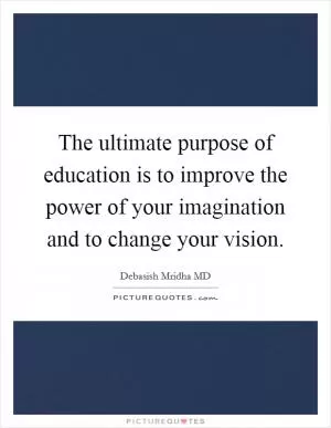 The ultimate purpose of education is to improve the power of your imagination and to change your vision Picture Quote #1