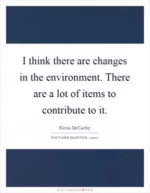 I think there are changes in the environment. There are a lot of items to contribute to it Picture Quote #1
