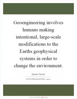 Geoengineering involves humans making intentional, large-scale modifications to the Earths geophysical systems in order to change the environment Picture Quote #1