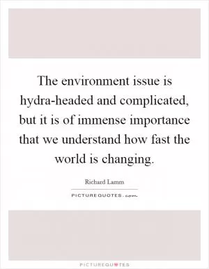 The environment issue is hydra-headed and complicated, but it is of immense importance that we understand how fast the world is changing Picture Quote #1