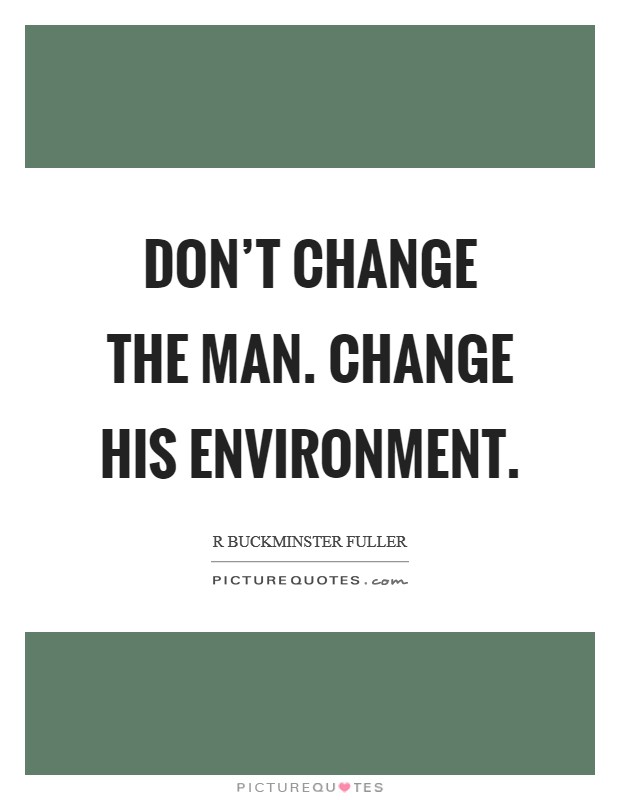 Don't change the man. Change his environment. Picture Quote #1