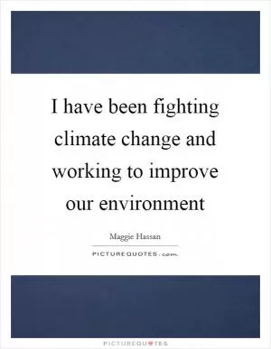 I have been fighting climate change and working to improve our environment Picture Quote #1