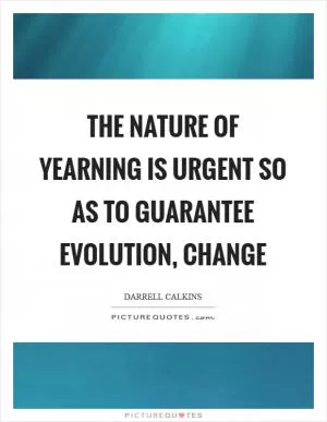 The nature of yearning is urgent so as to guarantee evolution, change Picture Quote #1