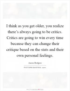 I think as you get older, you realize there’s always going to be critics. Critics are going to win every time because they can change their critique based on the stats and their own personal feelings Picture Quote #1