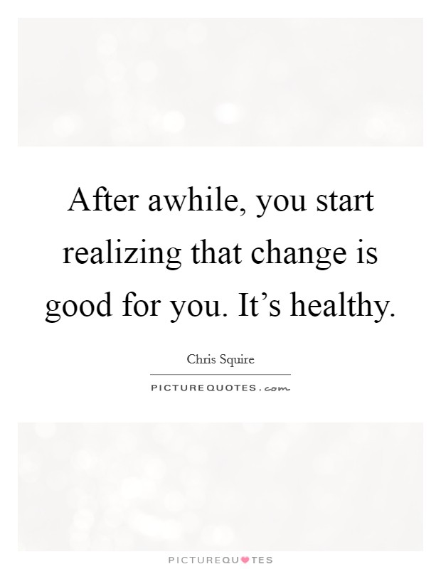 After awhile, you start realizing that change is good for you. It's healthy. Picture Quote #1