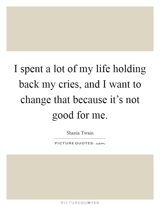 I spent a lot of my life holding back my cries, and I want to change that because it's not good for me. Picture Quote #1
