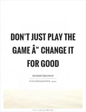 Don’t just play the game Â” change it for good Picture Quote #1