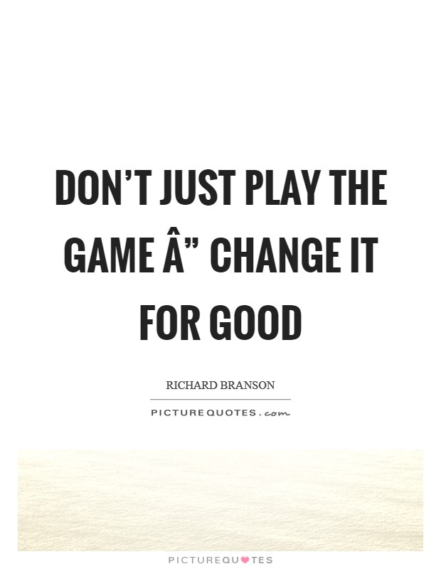 Don't just play the game Â” change it for good Picture Quote #1