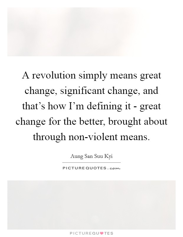 A revolution simply means great change, significant change, and that's how I'm defining it - great change for the better, brought about through non-violent means. Picture Quote #1