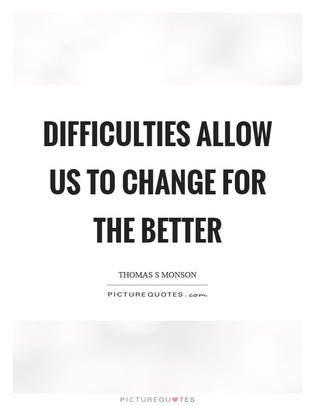 Difficulties allow us to change for the better Picture Quote #1
