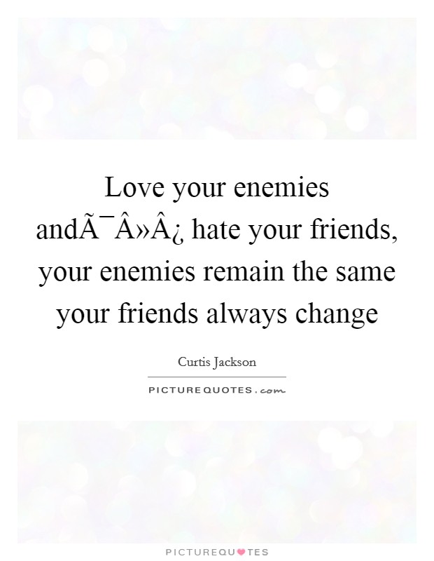 Love your enemies andÃ¯Â»Â¿ hate your friends, your enemies remain the same your friends always change Picture Quote #1
