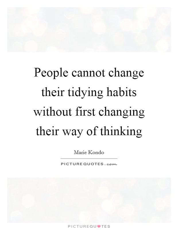 People cannot change their tidying habits without first changing their way of thinking Picture Quote #1