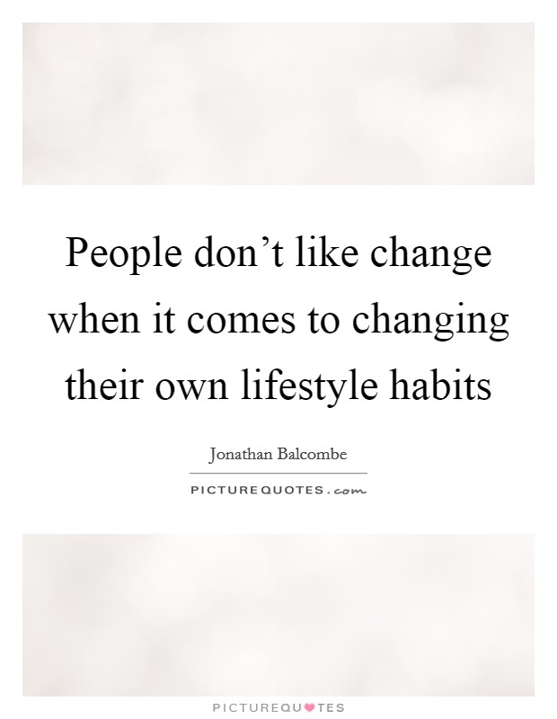 People don't like change when it comes to changing their own lifestyle habits Picture Quote #1