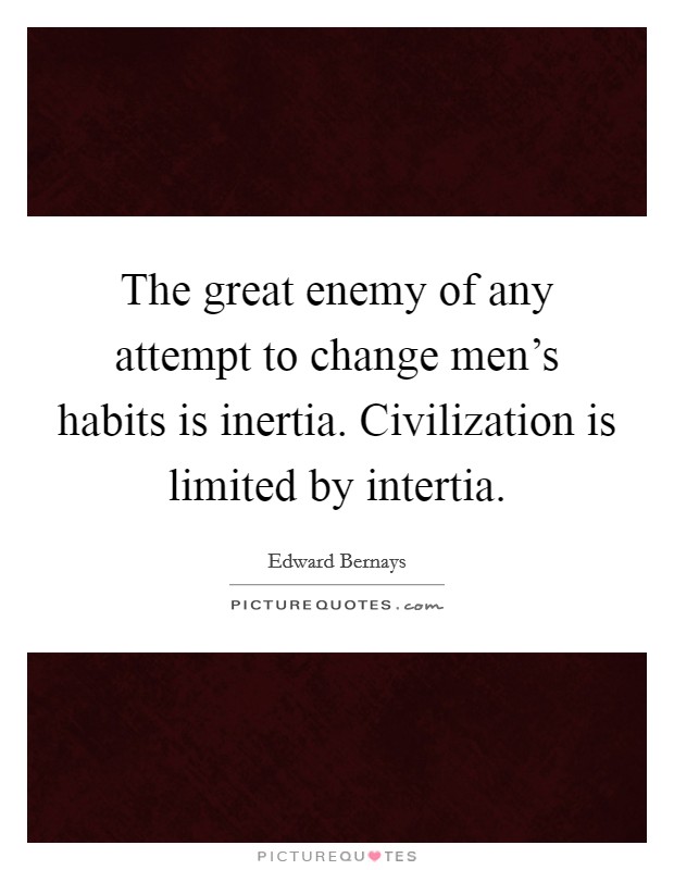 The great enemy of any attempt to change men's habits is inertia. Civilization is limited by intertia. Picture Quote #1