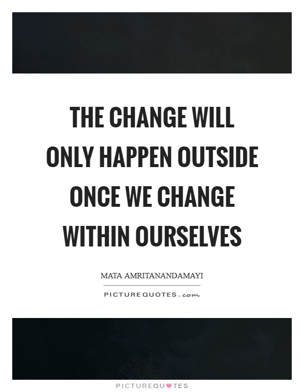 The change will only happen outside once we change within ourselves Picture Quote #1