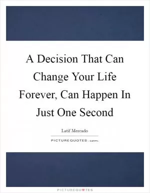 A Decision That Can Change Your Life Forever, Can Happen In Just One Second Picture Quote #1