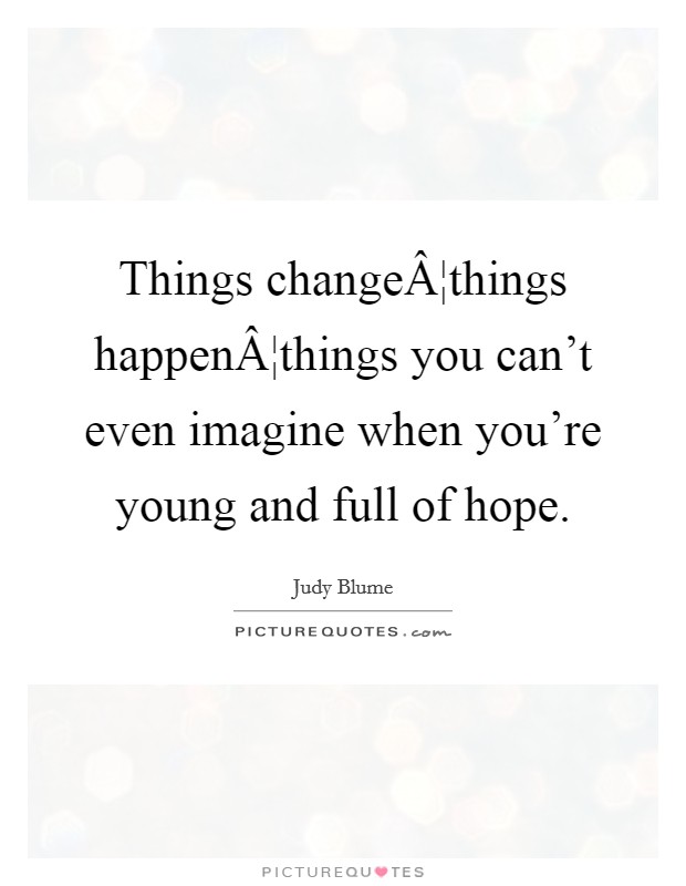 Things changeÂ¦things happenÂ¦things you can't even imagine when you're young and full of hope. Picture Quote #1
